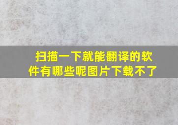 扫描一下就能翻译的软件有哪些呢图片下载不了