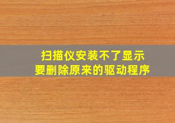 扫描仪安装不了显示要删除原来的驱动程序