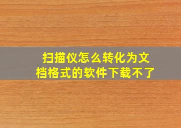 扫描仪怎么转化为文档格式的软件下载不了