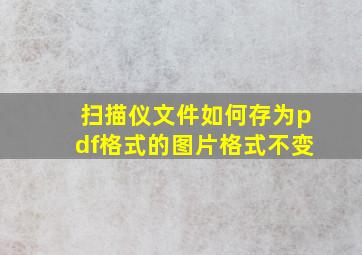 扫描仪文件如何存为pdf格式的图片格式不变