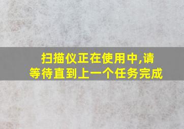 扫描仪正在使用中,请等待直到上一个任务完成