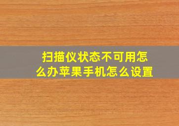 扫描仪状态不可用怎么办苹果手机怎么设置