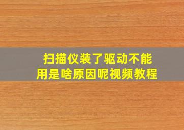 扫描仪装了驱动不能用是啥原因呢视频教程