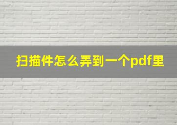 扫描件怎么弄到一个pdf里