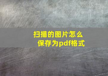 扫描的图片怎么保存为pdf格式