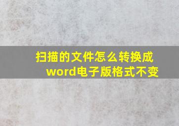 扫描的文件怎么转换成word电子版格式不变