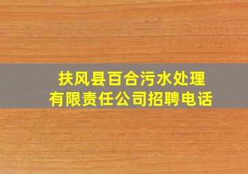 扶风县百合污水处理有限责任公司招聘电话