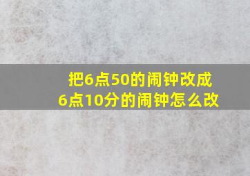 把6点50的闹钟改成6点10分的闹钟怎么改