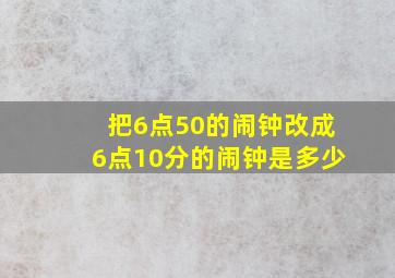 把6点50的闹钟改成6点10分的闹钟是多少