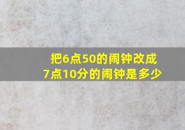 把6点50的闹钟改成7点10分的闹钟是多少