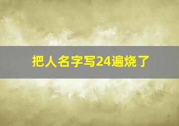 把人名字写24遍烧了