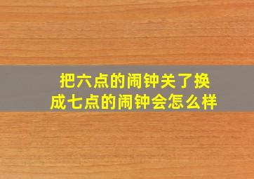 把六点的闹钟关了换成七点的闹钟会怎么样