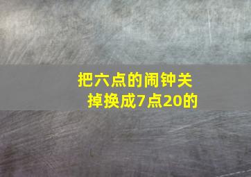 把六点的闹钟关掉换成7点20的