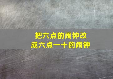 把六点的闹钟改成六点一十的闹钟