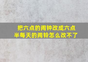 把六点的闹钟改成六点半每天的闹铃怎么改不了