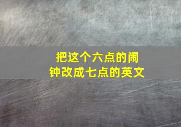 把这个六点的闹钟改成七点的英文