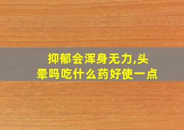 抑郁会浑身无力,头晕吗吃什么药好使一点