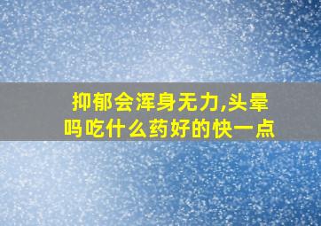 抑郁会浑身无力,头晕吗吃什么药好的快一点