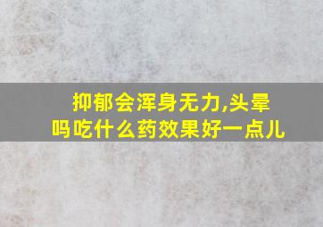 抑郁会浑身无力,头晕吗吃什么药效果好一点儿