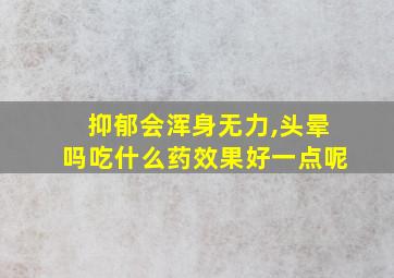 抑郁会浑身无力,头晕吗吃什么药效果好一点呢