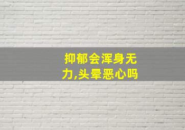 抑郁会浑身无力,头晕恶心吗