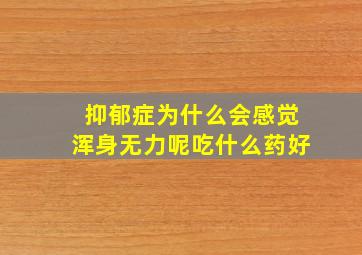 抑郁症为什么会感觉浑身无力呢吃什么药好