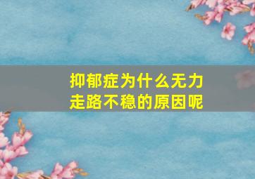 抑郁症为什么无力走路不稳的原因呢