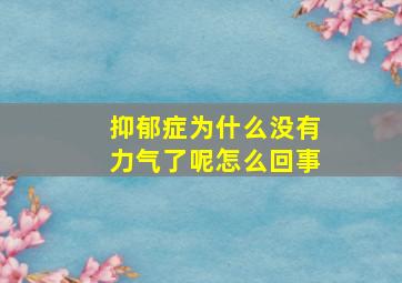 抑郁症为什么没有力气了呢怎么回事