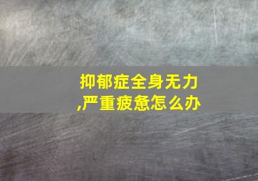 抑郁症全身无力,严重疲惫怎么办