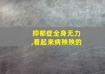 抑郁症全身无力,看起来病殃殃的