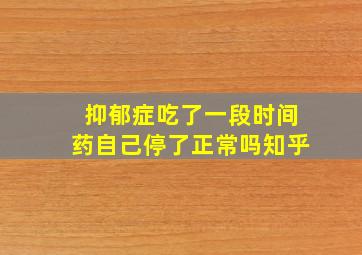 抑郁症吃了一段时间药自己停了正常吗知乎