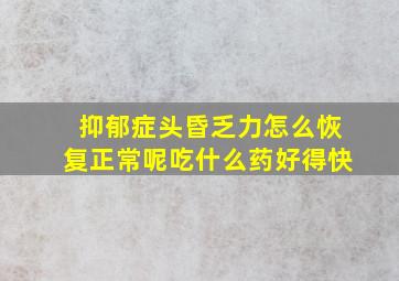 抑郁症头昏乏力怎么恢复正常呢吃什么药好得快