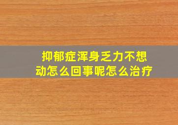 抑郁症浑身乏力不想动怎么回事呢怎么治疗