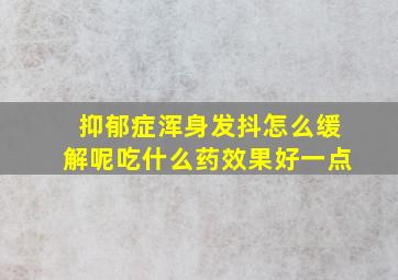 抑郁症浑身发抖怎么缓解呢吃什么药效果好一点