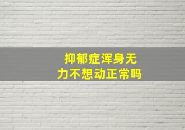 抑郁症浑身无力不想动正常吗