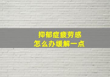 抑郁症疲劳感怎么办缓解一点