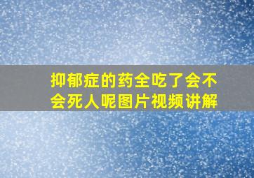 抑郁症的药全吃了会不会死人呢图片视频讲解