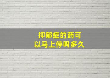 抑郁症的药可以马上停吗多久