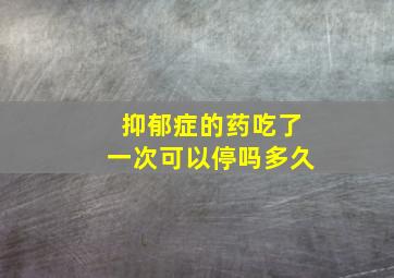 抑郁症的药吃了一次可以停吗多久