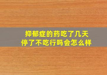 抑郁症的药吃了几天停了不吃行吗会怎么样