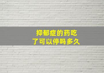 抑郁症的药吃了可以停吗多久