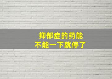 抑郁症的药能不能一下就停了