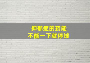 抑郁症的药能不能一下就停掉