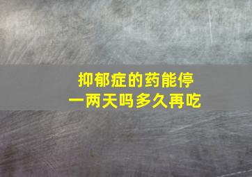 抑郁症的药能停一两天吗多久再吃