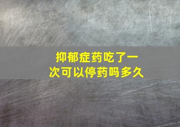 抑郁症药吃了一次可以停药吗多久