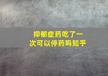 抑郁症药吃了一次可以停药吗知乎