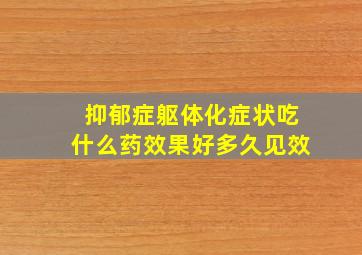 抑郁症躯体化症状吃什么药效果好多久见效