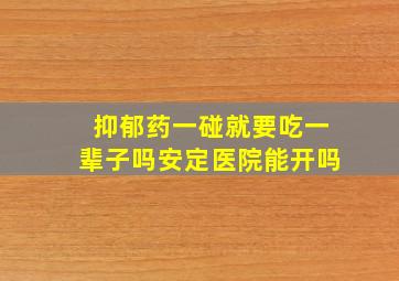 抑郁药一碰就要吃一辈子吗安定医院能开吗