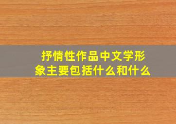 抒情性作品中文学形象主要包括什么和什么