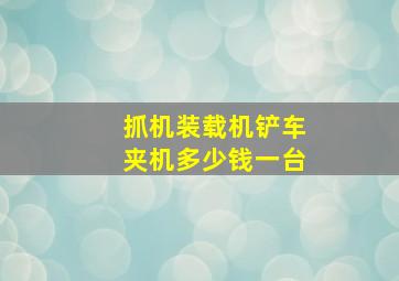 抓机装载机铲车夹机多少钱一台